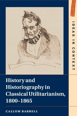 History and Historiography in Classical Utilitarianism, 1800–1865 - Callum Barrell