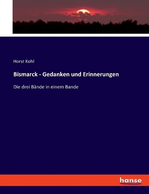 Bismarck - Gedanken und Erinnerungen - Horst Kohl