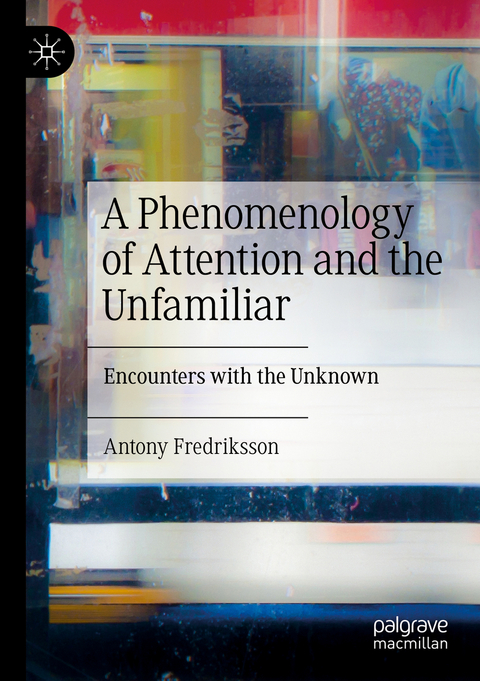 A Phenomenology of Attention and the Unfamiliar - Antony Fredriksson