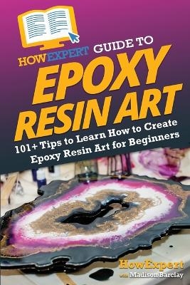 HowExpert Guide to Epoxy Resin Art -  HowExpert, Madison Barclay