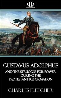 Gustavus Adolphus and the Struggle for Power During the Protestant Reformation - Charles Fletcher