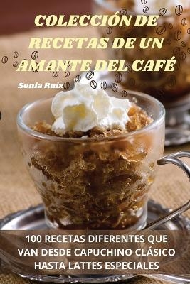 Colección de Recetas de Un Amante del Café -  Sonia Ruiz