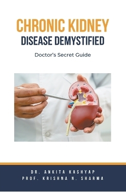 Chronic Kidney Disease Demystified - Dr Ankita Kashyap, Prof Krishna N Sharma