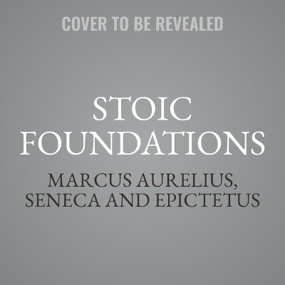 Stoic Foundations - Marcus Aurelius,  Seneca,  Epictetus