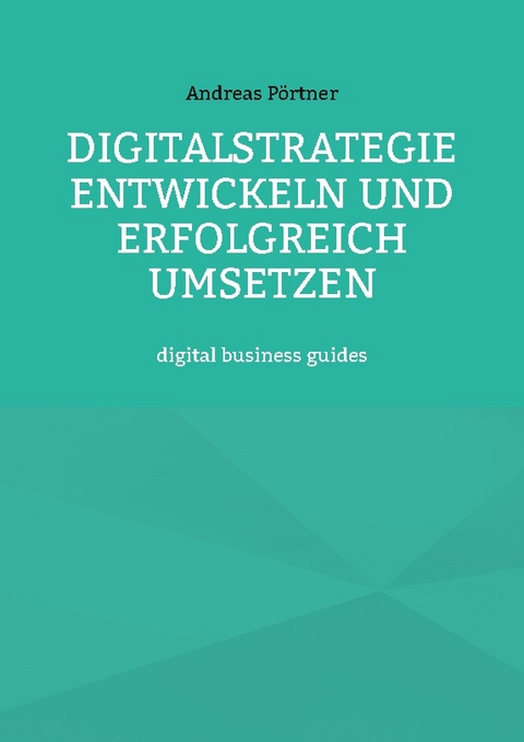 Digitalstrategie entwickeln und erfolgreich umsetzen - Andreas Pörtner