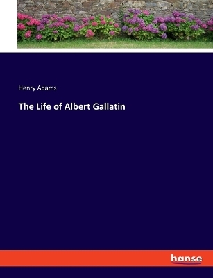 The Life of Albert Gallatin - Henry Adams