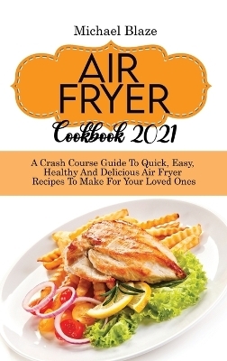 Air Fryer Cookbook 2021 - Michael Blaze