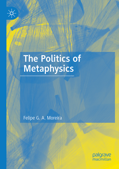 The Politics of Metaphysics - Felipe G. A. Moreira