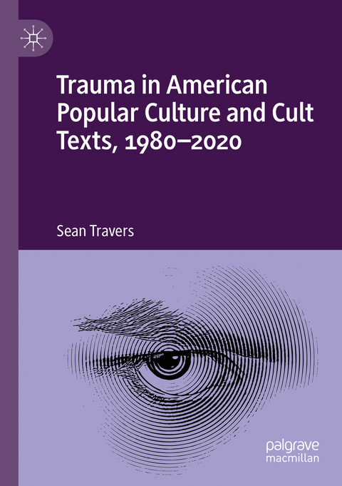 Trauma in American Popular Culture and Cult Texts, 1980-2020 - Sean Travers