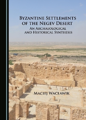 Byzantine Settlements of the Negev Desert - Maciej Wacławik