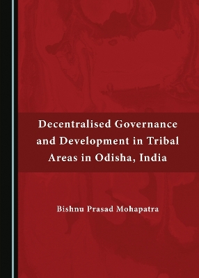 Decentralised Governance and Development in Tribal Areas in Odisha, India - Bishnu Prasad Mohapatra