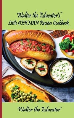 Walter the Educator's Little German Recipes Cookbook -  Walter the Educator