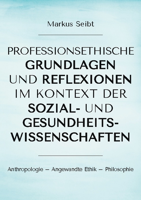 Professionsethische Grundlagen und Reflexionen im Kontext der Sozial- und Gesundheitswissenschaften - Markus Seibt