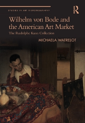 Wilhelm von Bode and the American Art Market - Michaela Watrelot