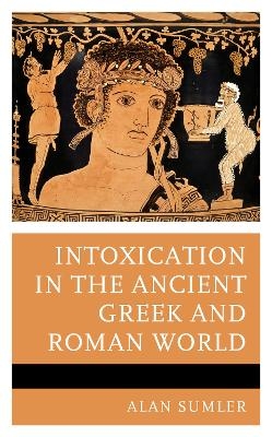 Intoxication in the Ancient Greek and Roman World - Alan Sumler