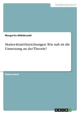 Mutter-Kind-Einrichtungen. Wie nah ist die Umsetzung an der Theorie? - Margarita Hildebrandt