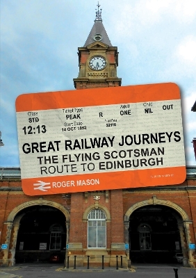 Great Railway Journeys: The Flying Scotsman Route to Edinburgh - Roger Mason