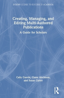 Creating, Managing, and Editing Multi-Authored Publications - Cally Guerin, Claire Aitchison, Susan Carter