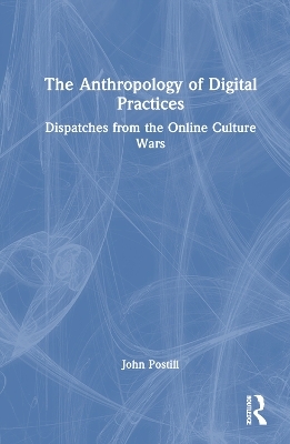 The Anthropology of Digital Practices - John Postill