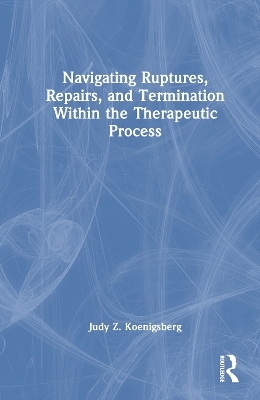 Navigating Ruptures, Repairs, and Termination Within the Therapeutic Process - Judy Z. Koenigsberg