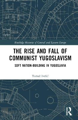 The Rise and Fall of Communist Yugoslavism - Tomaž Ivešić