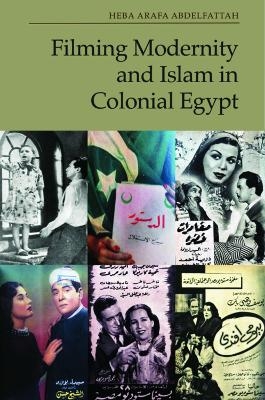 Filming Modernity and Islam in Colonial Egypt - Heba Arafa Abdelfattah