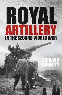 Royal Artillery in the Second World War - Richard Doherty