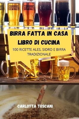 Birra Fatta in Casa Libro Di Cucina -  Carlotta Toscani