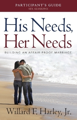 His Needs, Her Needs Participant`s Guide – Building an Affair–Proof Marriage - Willard F. jr. Harley