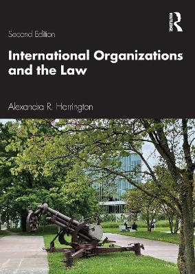 International Organizations and the Law - Alexandra R. Harrington