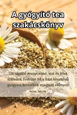 A gyógyító tea szakácskönyv -  Anikó Bálint