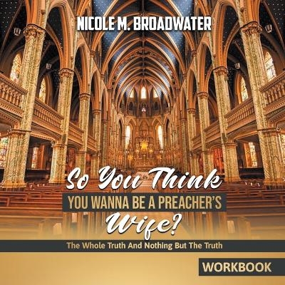 So You Think You Wanna Be A Preacher's Wife? - Nicole M Broadwater