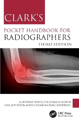 Clark's Pocket Handbook for Radiographers - A Stewart Whitley, Charles Sloane, Gail Jefferson, Ken Holmes, Craig Anderson