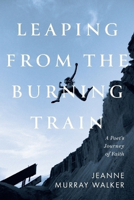 Leaping from the Burning Train - Jeanne Murray Walker