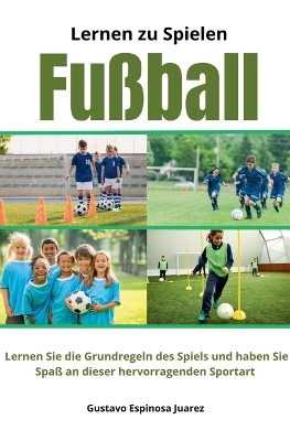 Lernen zu spielen Fu�ball Lernen Sie die Grundregeln des Spiels und haben Sie Spa� an dieser hervorragenden Sportart - Gustavo Espinosa Juarez