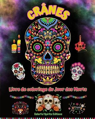 Crânes - Livre de coloriage du Jour des Morts - Superbes dessins de mandalas et de fleurs pour adolescents et adultes - Colorful Spirits Editions