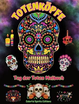 Totenköpfe - Tag der Toten Malbuch - Erstaunliche Mandala- und Blumenmuster für Jugendliche und Erwachsene - Colorful Spirits Editions