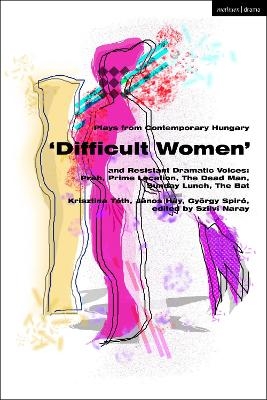 Plays from Contemporary Hungary: ‘Difficult Women’ and Resistant Dramatic Voices - Krisztina Tóth, Janos Hay, György Spiró