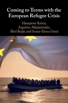 Coming to Terms with the European Refugee Crisis - Hanspeter Kriesi, Argyrios Altiparmakis, Ábel Bojár, Ioana-Elena Oană