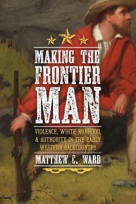 Making the Frontier Man - Matthew C Ward