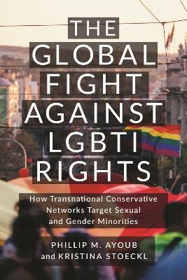 The Global Fight Against LGBTI Rights - Phillip M. Ayoub, Kristina Stoeckl