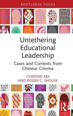 Untethering Educational Leadership - Chenwei Ma, Roger C. Shouse