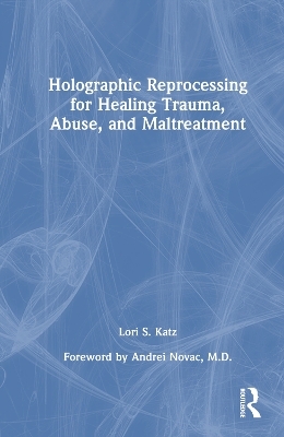 Holographic Reprocessing for Healing Trauma, Abuse, and Maltreatment - Lori S. Katz