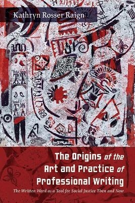 The Origins of the Art and Practice of Professional Writing - Kathryn Rosser Raign