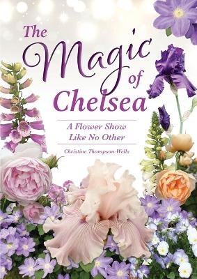 The Magic of Chelsea - A Flower Show Like No Other - Christine Thompson-Wells