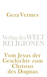 Vom Jesus der Geschichte zum Christus des Dogmas - Geza Vermes