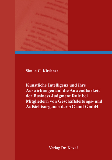 Künstliche Intelligenz und ihre Auswirkungen auf die Anwendbarkeit der Business Judgment Rule bei Mitgliedern von Geschäftsleitungs- und Aufsichtsorganen der AG und GmbH - Simon C. Kirchner