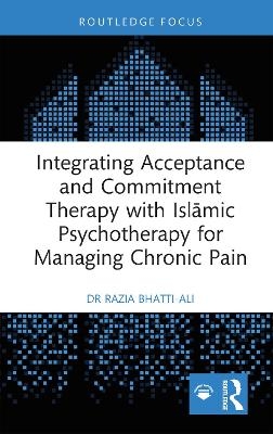 Integrating Acceptance and Commitment Therapy with Islāmic Psychotherapy for Managing Chronic Pain - Razia Bhatti-Ali