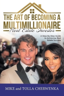 The Art of Becoming a Multimillionaire Real Estate Investor -  Mike and Tolla Cherwenka