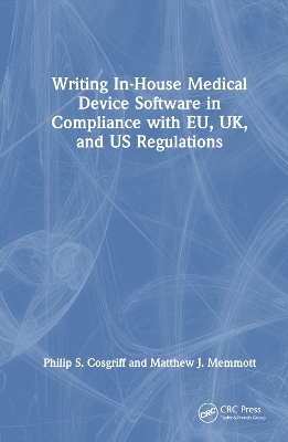 Writing In-House Medical Device Software in Compliance with EU, UK, and US Regulations - Philip S. Cosgriff, Matthew J. Memmott